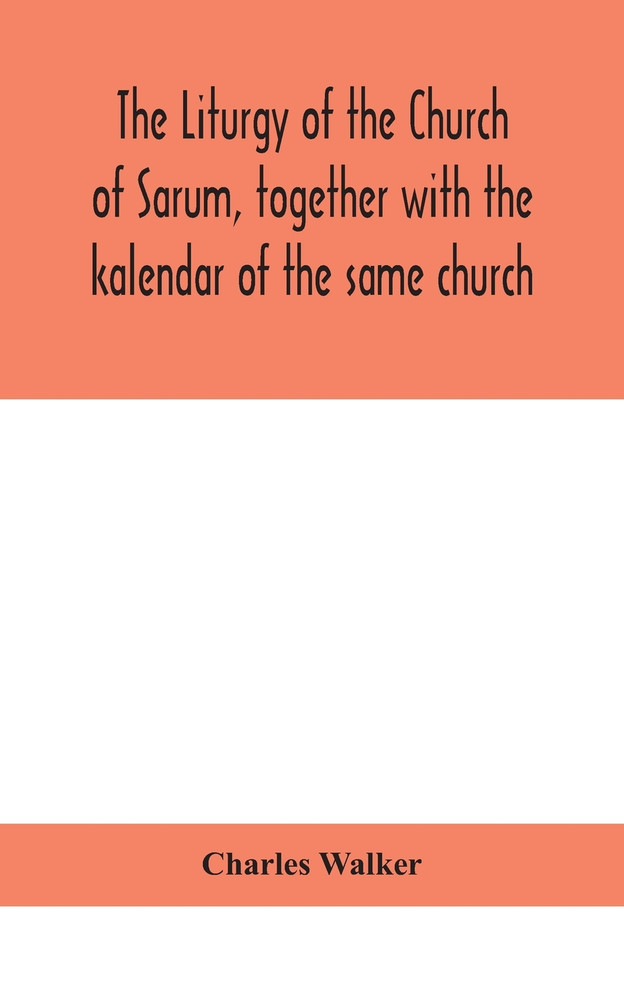 The liturgy of the Church of Sarum, together with the kalendar of the same church