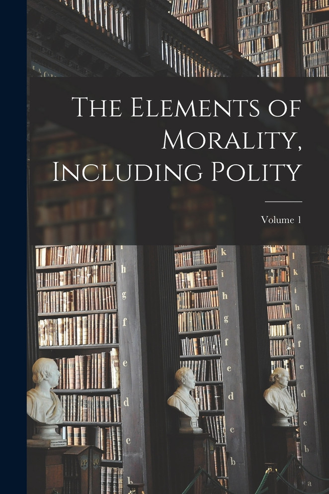 The Elements of Morality, Including Polity; Volume 1