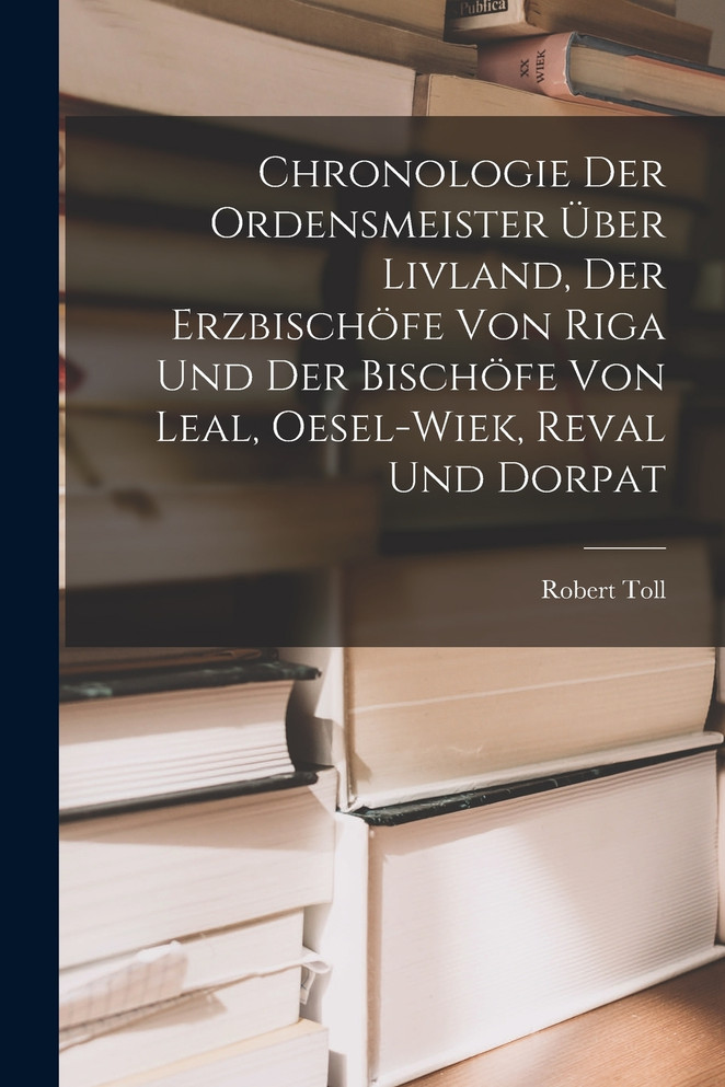 Chronologie Der Ordensmeister Über Livland, Der Erzbischöfe Von Riga Und Der Bischöfe Von Leal, Oesel-Wiek, Reval Und Dorpat