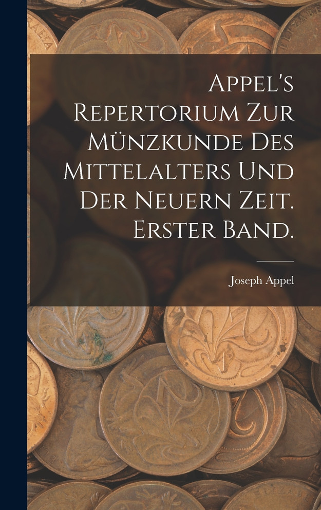 Appel's Repertorium zur Münzkunde des Mittelalters und der neuern Zeit. Erster Band.