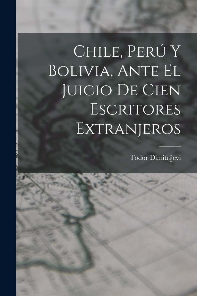 Chile, Perú Y Bolivia, Ante El Juicio De Cien Escritores Extranjeros