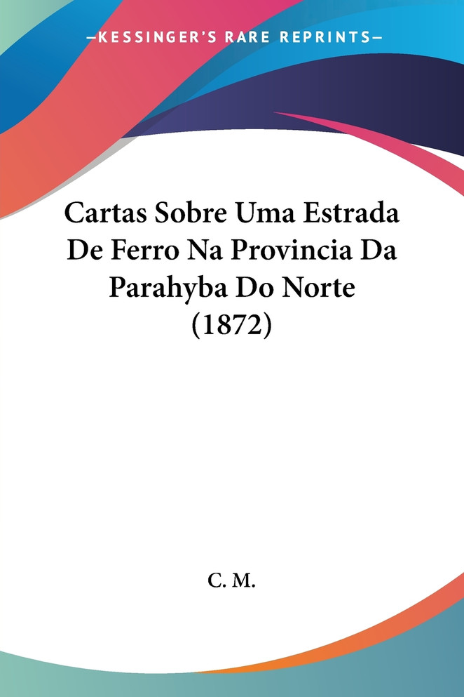 Cartas Sobre Uma Estrada De Ferro Na Provincia Da Parahyba Do Norte (1872)