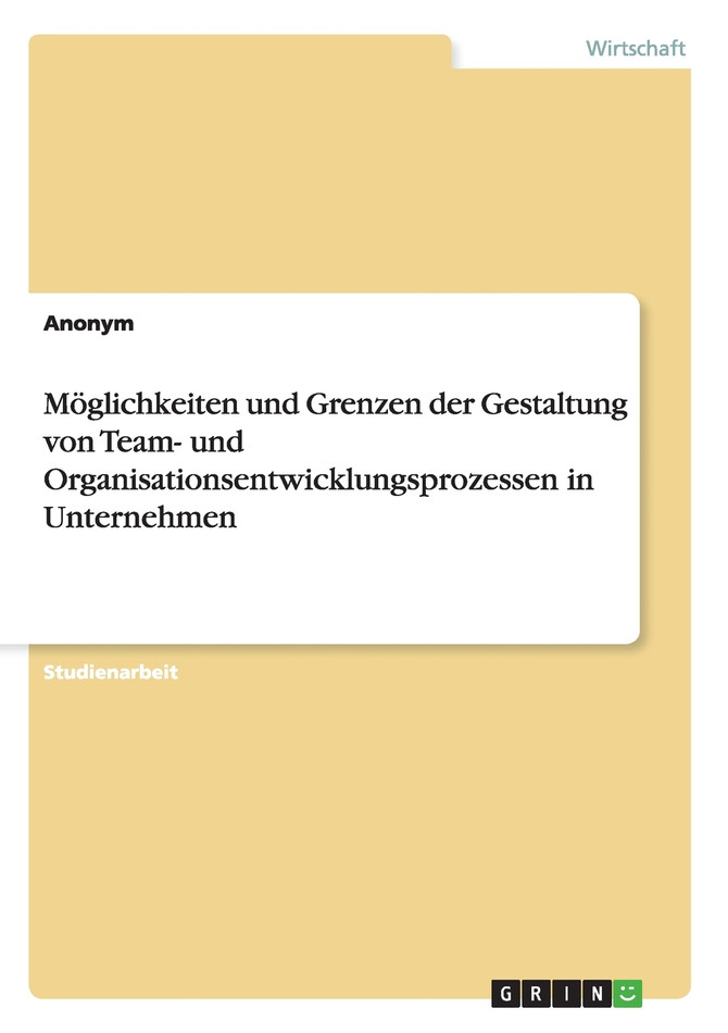 Möglichkeiten und Grenzen der Gestaltung von Team- und Organisationsentwicklungsprozessen in Unternehmen