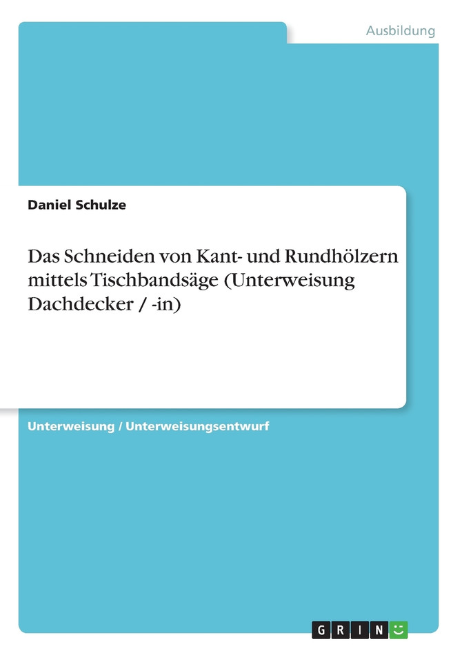 Das Schneiden von Kant- und Rundhölzern mittels Tischbandsäge (Unterweisung Dachdecker / -in)