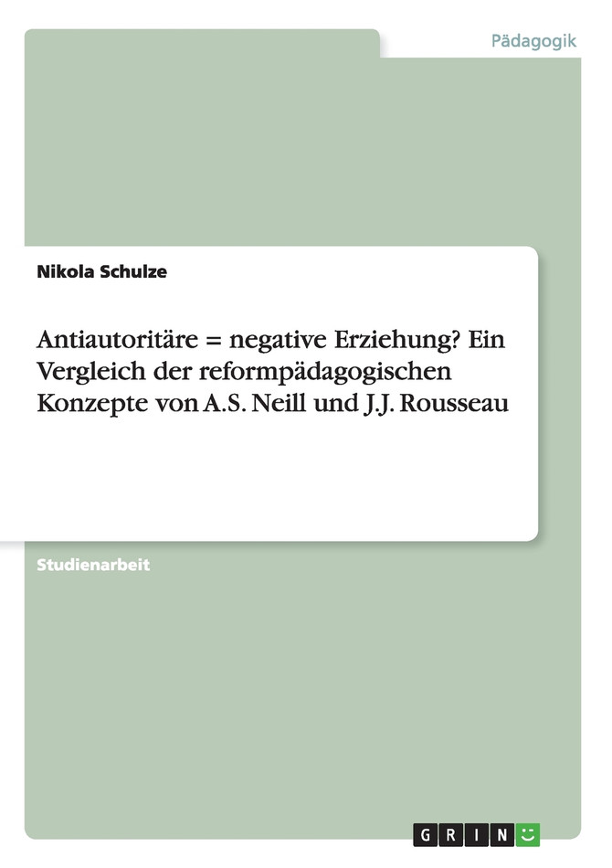 Antiautoritäre = negative Erziehung? Ein Vergleich der reformpädagogischen Konzepte von  A.S. Neill und J.J. Rousseau