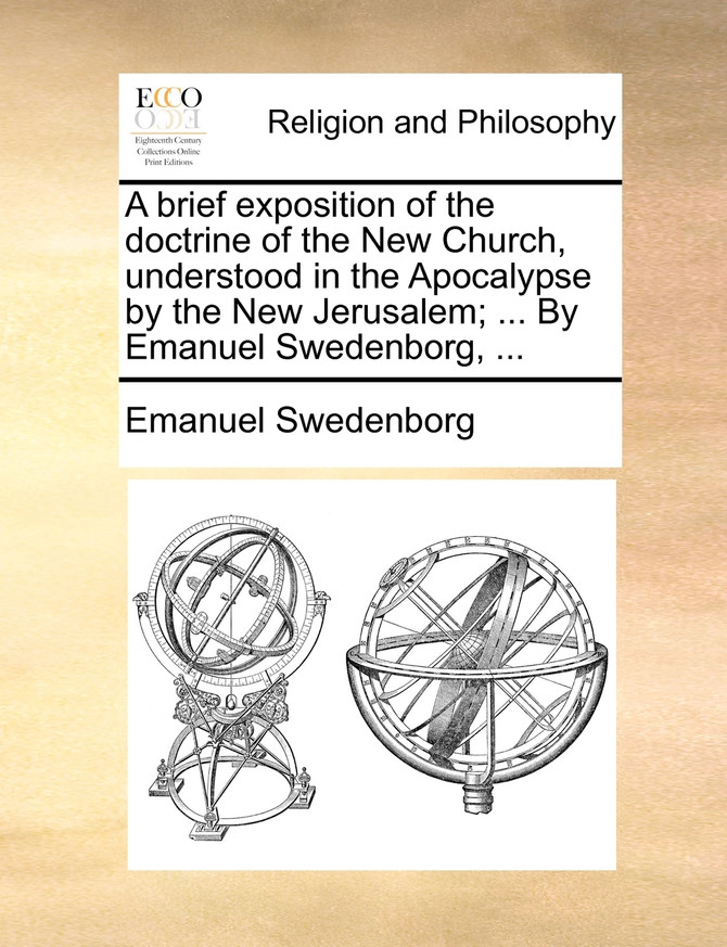 A brief exposition of the doctrine of the New Church, understood in the Apocalypse by the New Jerusalem; ... By Emanuel Swedenborg, ...