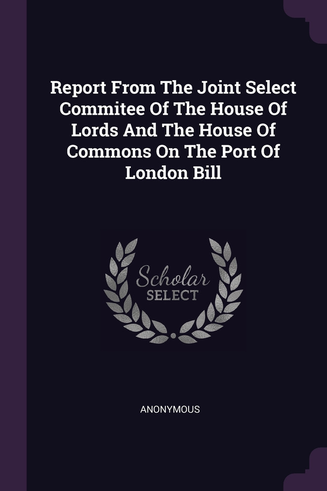 Report From The Joint Select Commitee Of The House Of Lords And The House Of Commons On The Port Of London Bill