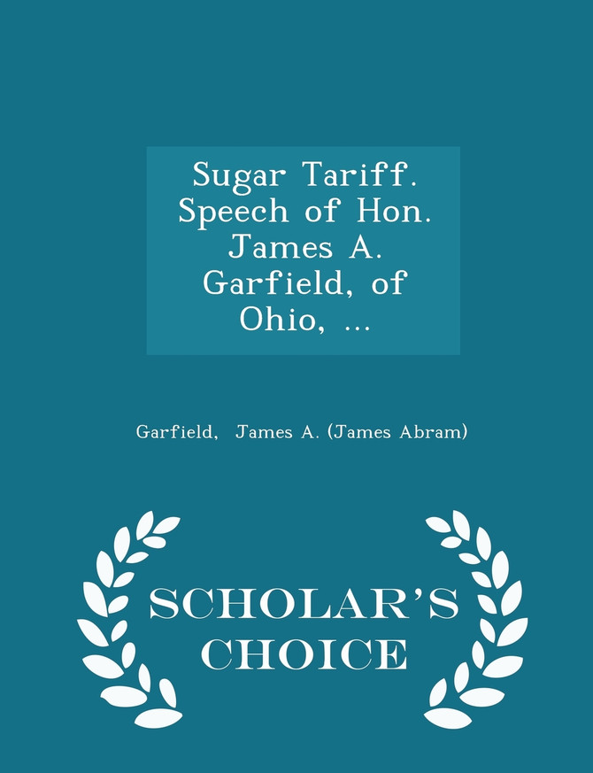 Sugar Tariff. Speech of Hon. James A. Garfield, of Ohio, ... - Scholar's Choice Edition