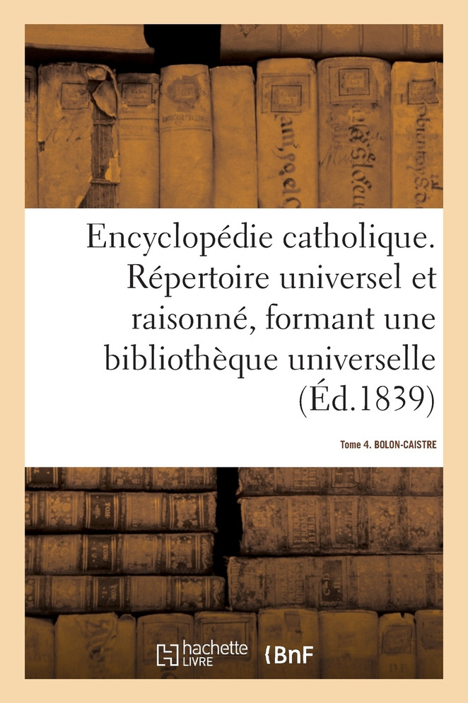 Encyclopédie catholique. Tome 4. BOLON-CAISTRE