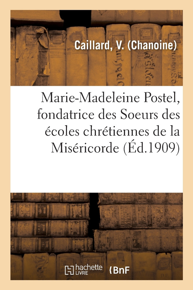 Vie de la bienheureuse Marie-Madeleine Postel, fondatrice des Soeurs des écoles chrétiennes