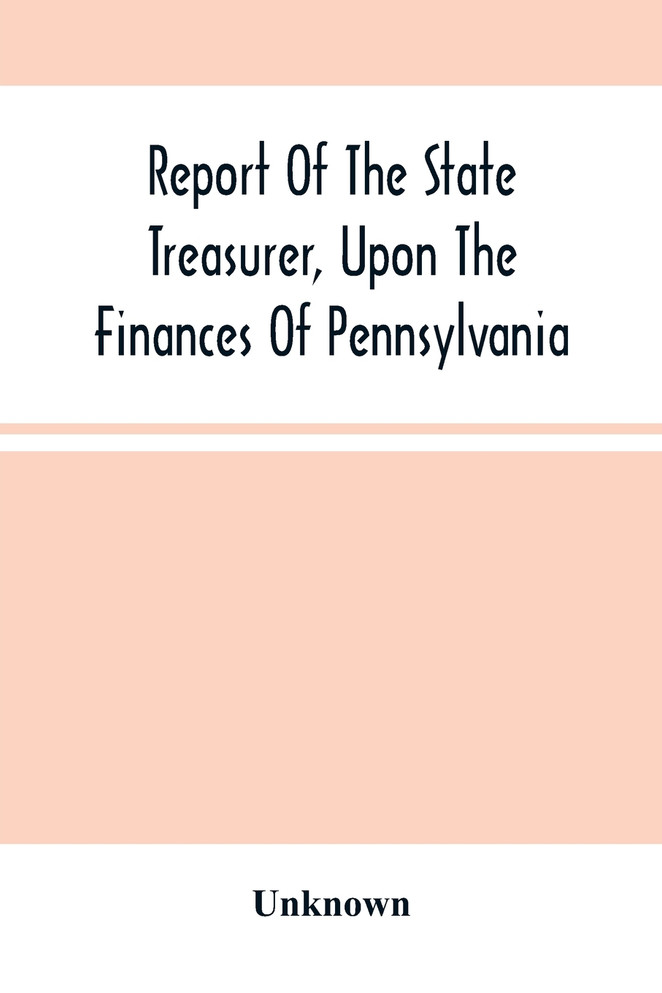 Report Of The State Treasurer, Upon The Finances Of Pennsylvania,