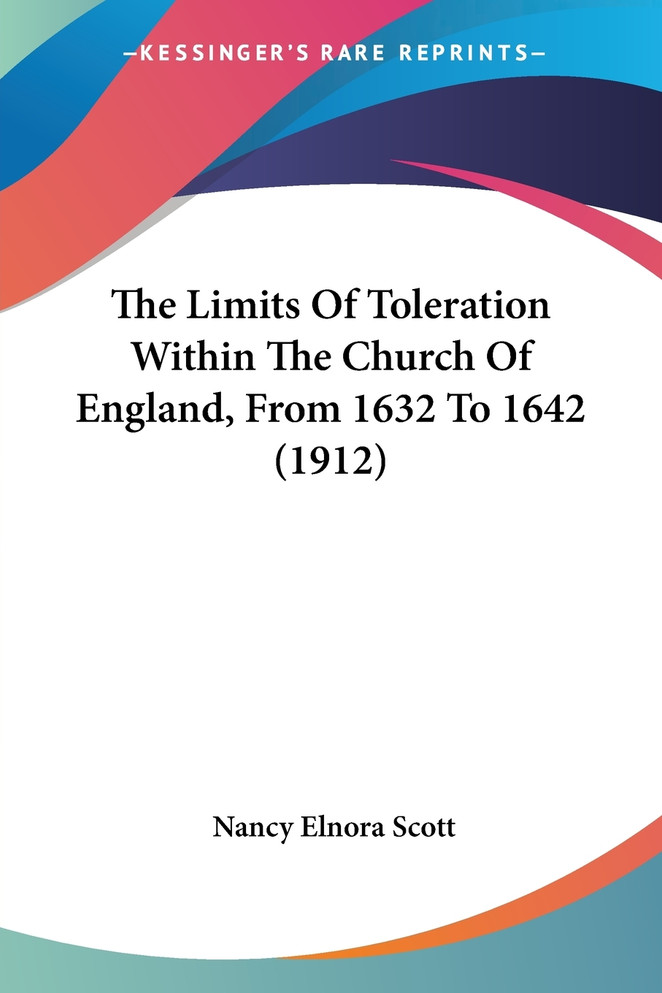 The Limits Of Toleration Within The Church Of England, From 1632 To 1642 (1912)