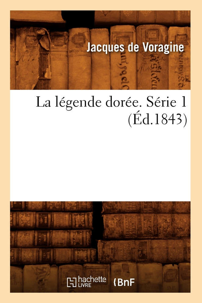 La légende dorée. Série 1 (Éd.1843)