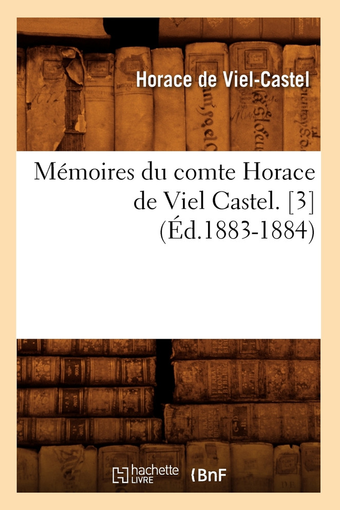 Mémoires du comte Horace de Viel Castel. [3] (Éd.1883-1884)