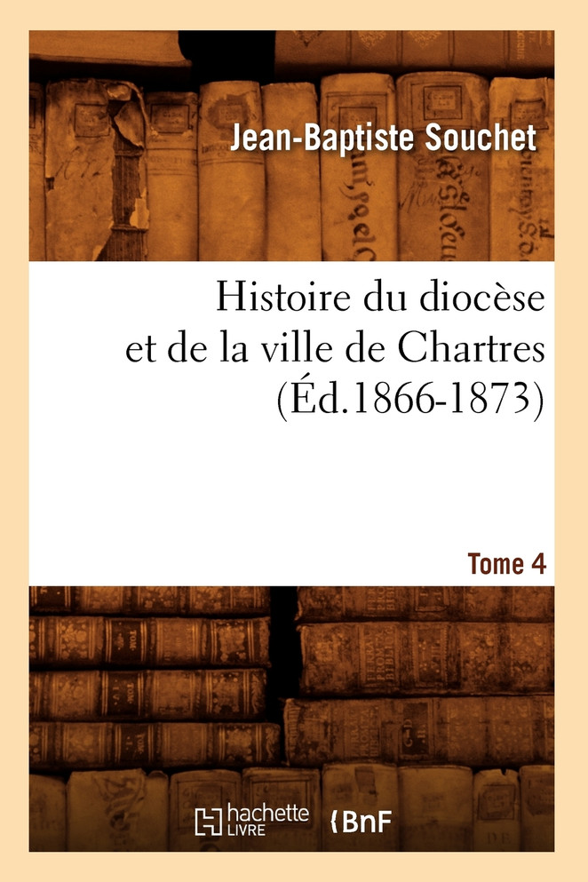 Histoire du diocèse et de la ville de Chartres. Tome 4 (Éd.1866-1873)