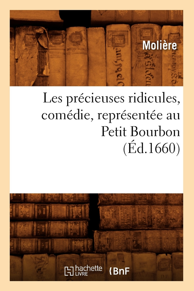 Les précieuses ridicules , comédie, représentée au Petit Bourbon (Éd.1660)