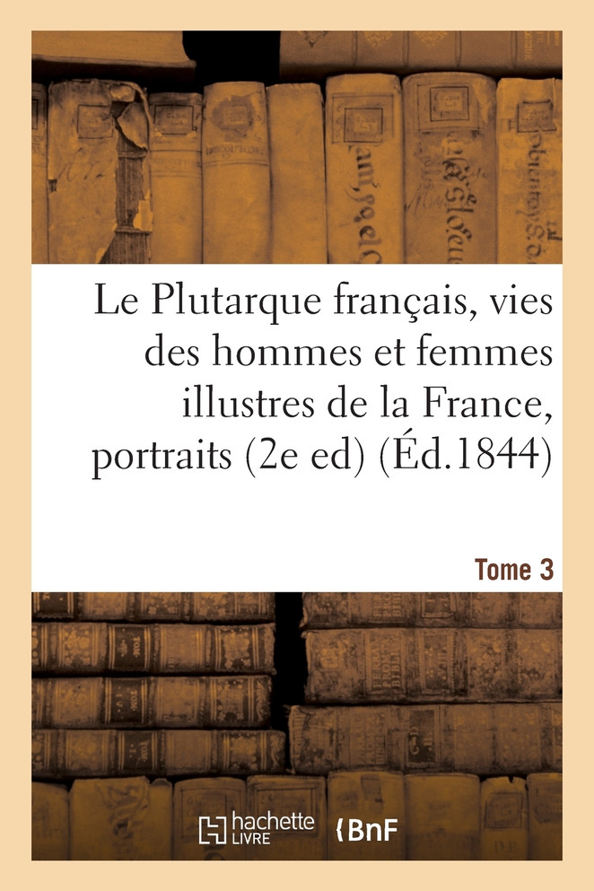 Le Plutarque français, vies des hommes et femmes illustres de la France,Tome 3