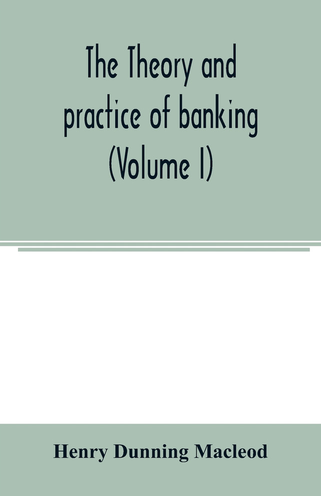 The theory and practice of banking (Volume I)