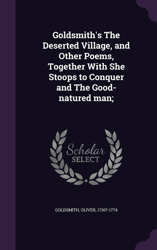 Goldsmith's The Deserted Village, and Other Poems, Together With She Stoops to Conquer and The Good-natured man;