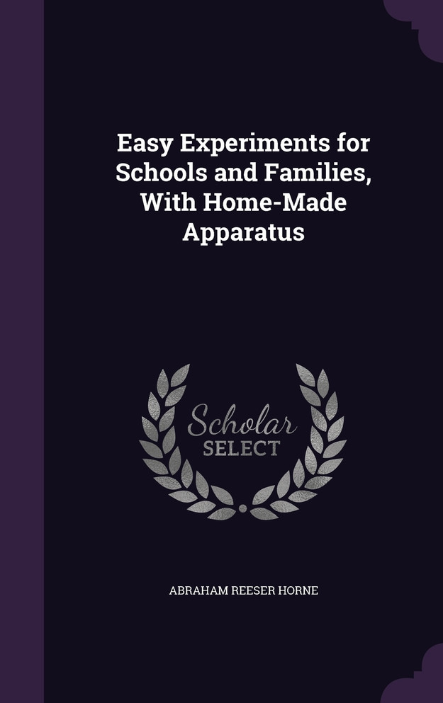 Easy Experiments for Schools and Families, With Home-Made Apparatus