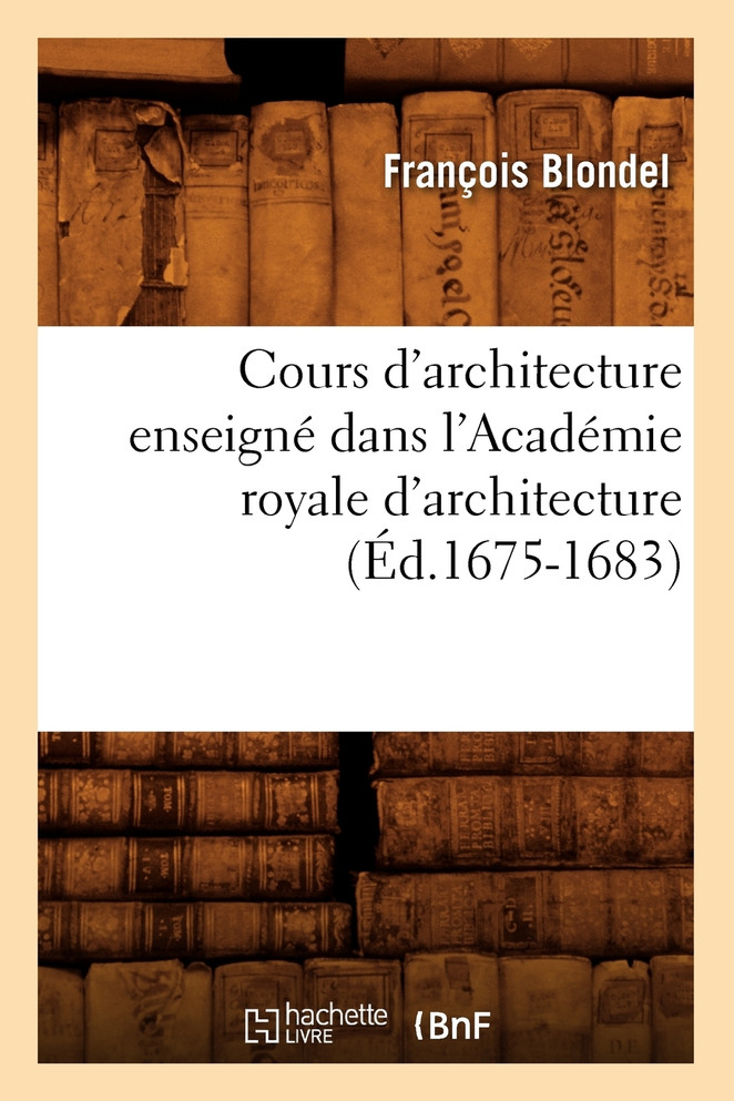 Cours d'architecture enseigné dans l'Académie royale d'architecture (Éd.1675-1683)