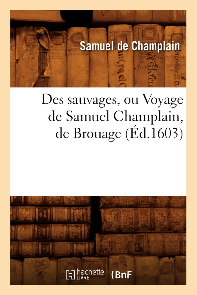 Des sauvages, ou Voyage de Samuel Champlain, de Brouage, (Éd.1603)