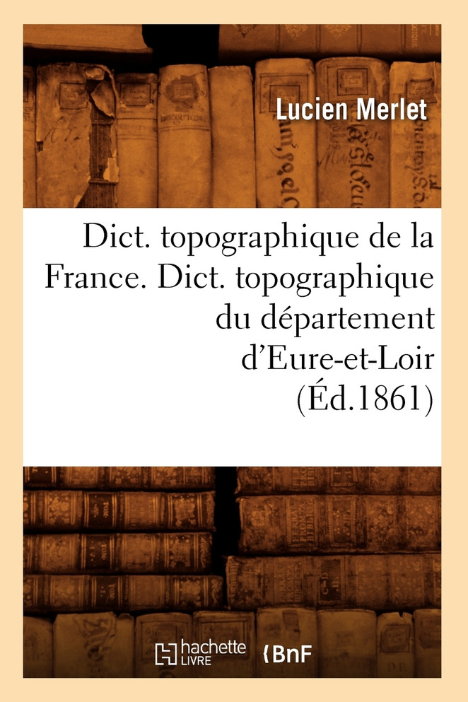 Dict. topographique de la France. , Dict. topographique du département d'Eure-et-Loir (Éd.1861)