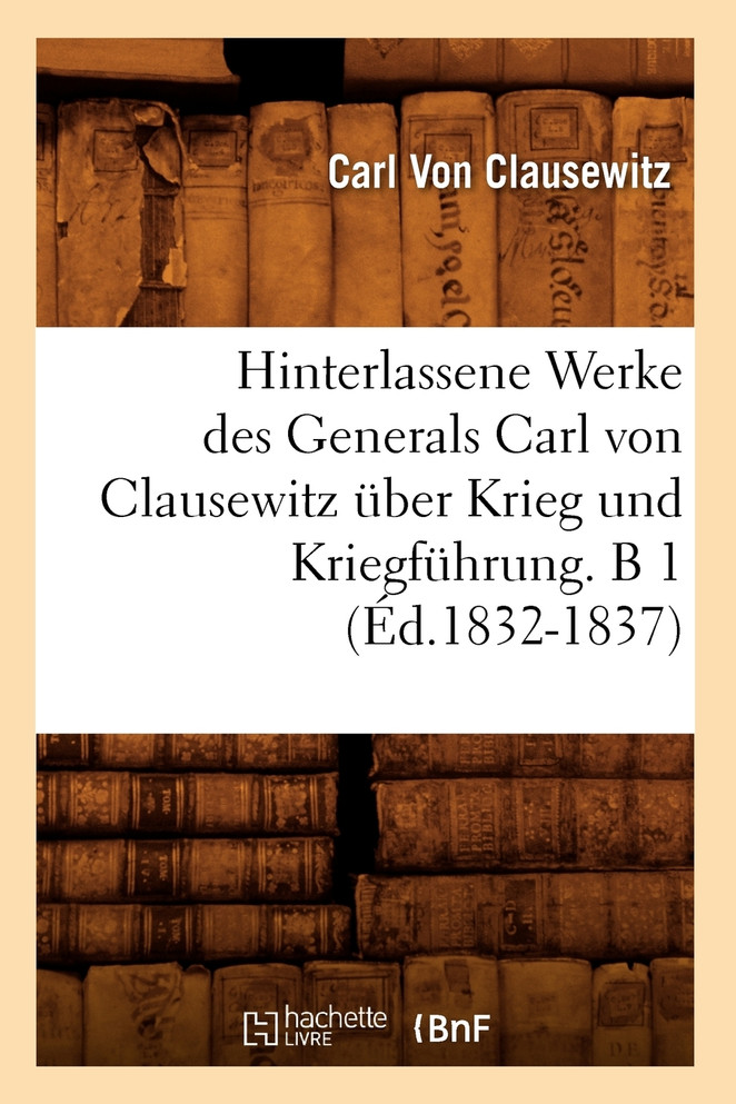 Hinterlassene Werke des Generals Carl von Clausewitz über Krieg und Kriegführung. B 1 (Éd.1832-1837)