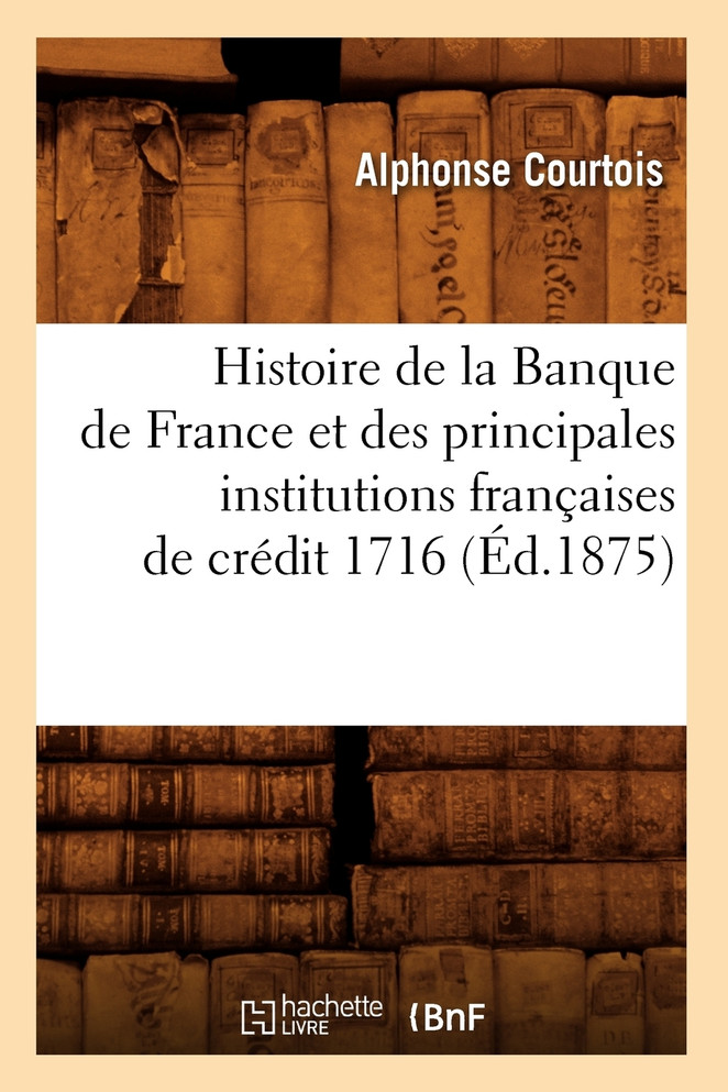 Histoire de la Banque de France et des principales institutions françaises de crédit 1716 (Éd.1875)