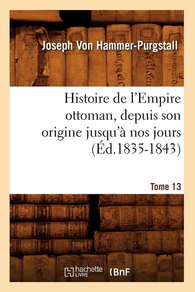 Histoire de l'Empire ottoman, depuis son origine jusqu'à nos jours. Tome 13 (Éd.1835-1843)