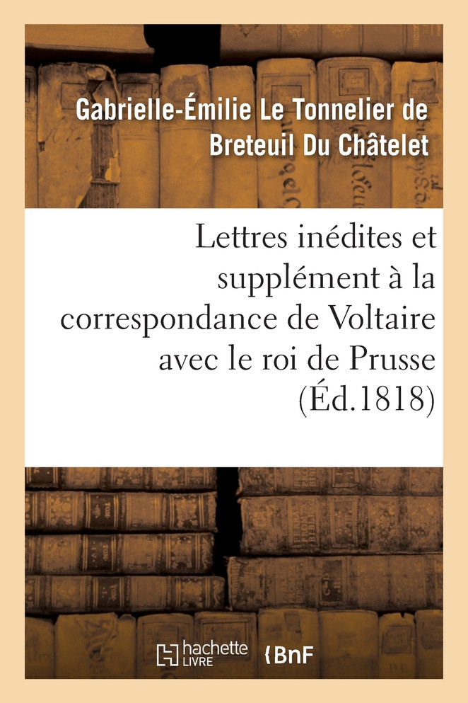 Lettres inédites et supplément à la correspondance de Voltaire avec le roi de Prusse