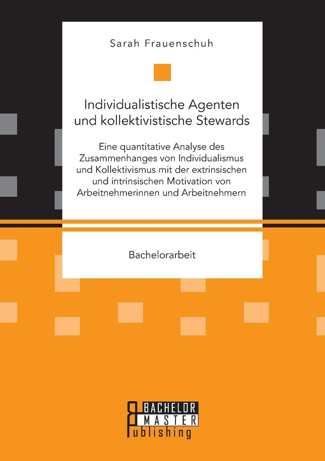 Individualistische Agenten und kollektivistische Stewards. Eine quantitative Analyse des Zusammenhanges von Individualismus und Kollektivismus mit der extrinsischen und intrinsischen Motivation von Arbeitnehmerinnen und Arbeitnehmern