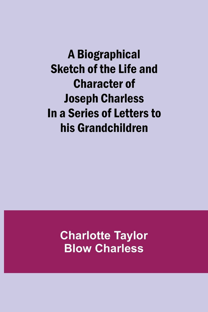 A Biographical Sketch of the Life and Character of Joseph Charless; In a Series of Letters to his Grandchildren