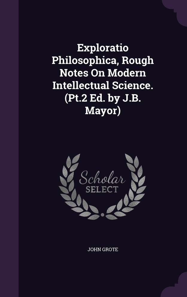 Exploratio Philosophica, Rough Notes On Modern Intellectual Science. (Pt.2 Ed. by J.B. Mayor)