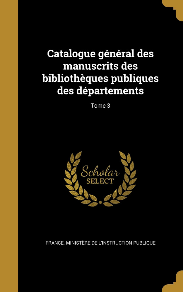 Catalogue général des manuscrits des bibliothèques publiques des départements; Tome 3