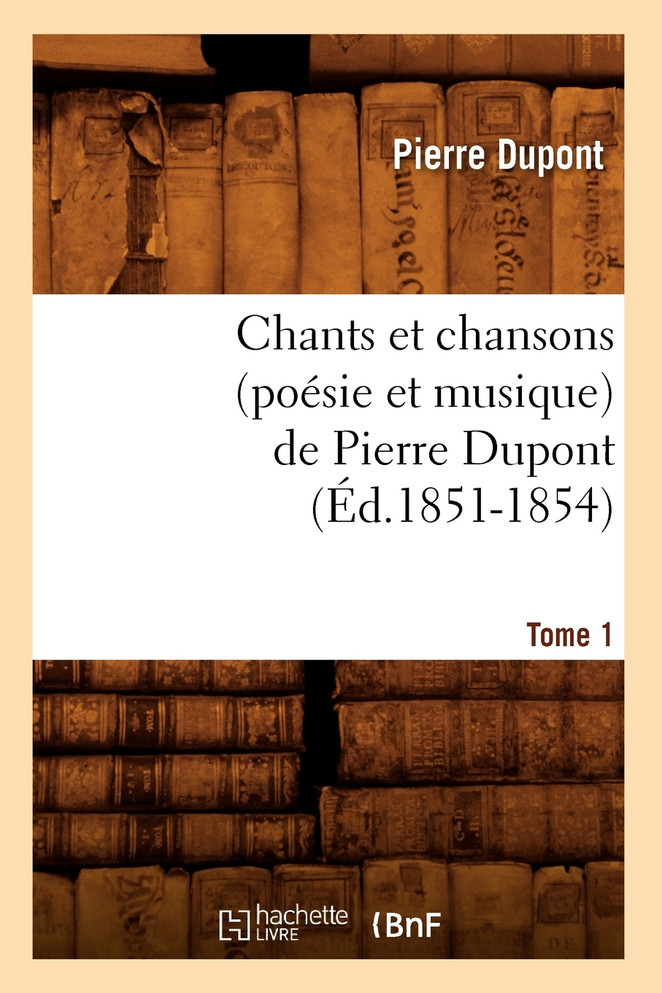 Chants et chansons (poésie et musique) de Pierre Dupont. Tome 1 (Éd.1851-1854)