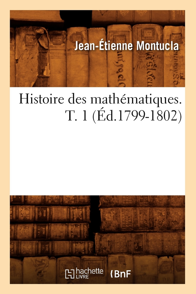 Histoire des mathématiques. Tome 1 (Éd.1799-1802)