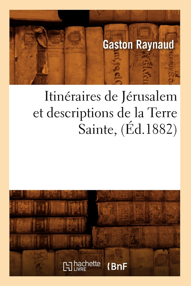 Itinéraires de Jérusalem et descriptions de la Terre Sainte, (Éd.1882)