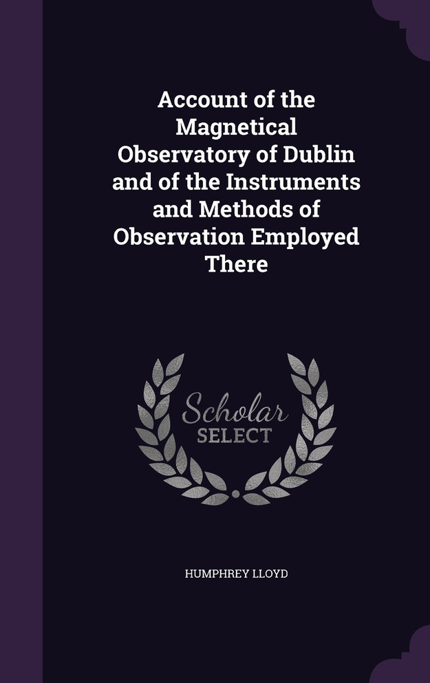 Account of the Magnetical Observatory of Dublin and of the Instruments and Methods of Observation Employed There