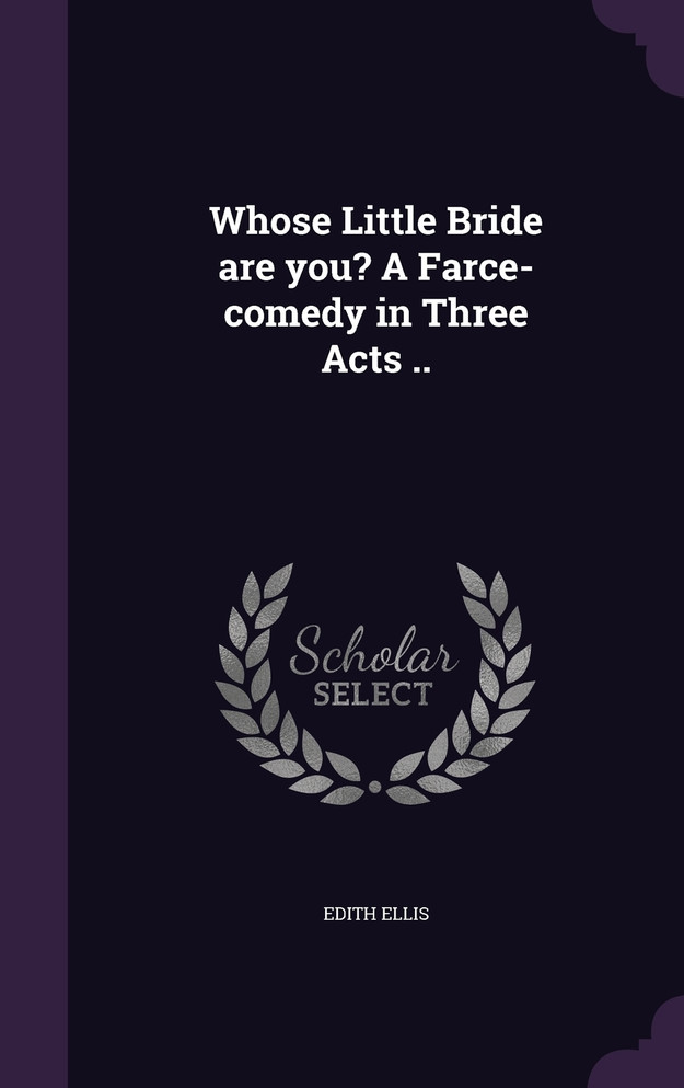 Whose Little Bride are you? A Farce-comedy in Three Acts ..