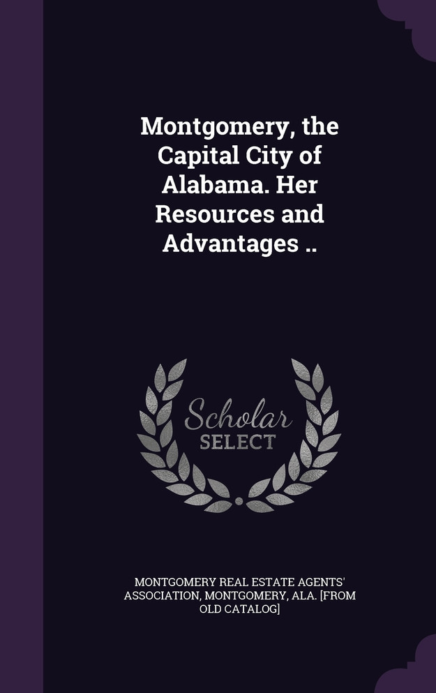 Montgomery, the Capital City of Alabama. Her Resources and Advantages ..