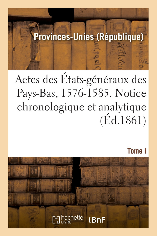 Actes des États-généraux des Pays-Bas, 1576-1585. Notice chronologique et analytique