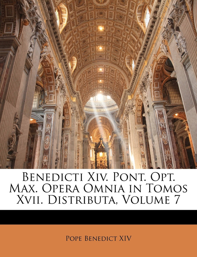 Benedicti Xiv. Pont. Opt. Max. Opera Omnia in Tomos Xvii. Distributa, Volume 7