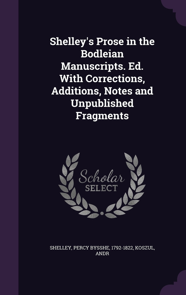 Shelley's Prose in the Bodleian Manuscripts. Ed. With Corrections, Additions, Notes and Unpublished Fragments