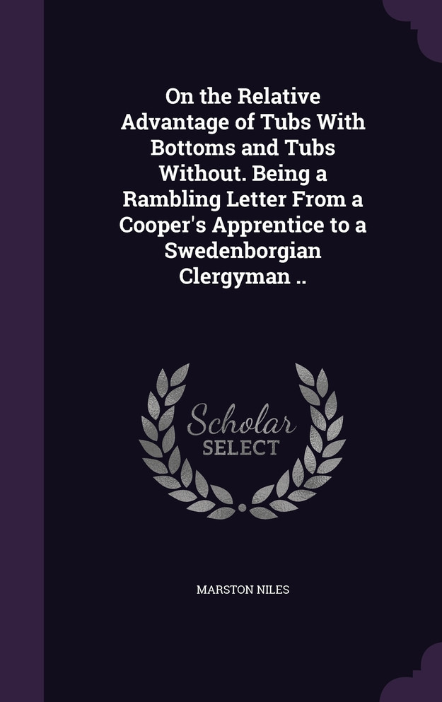 On the Relative Advantage of Tubs With Bottoms and Tubs Without. Being a Rambling Letter From a Cooper's Apprentice to a Swedenborgian Clergyman ..