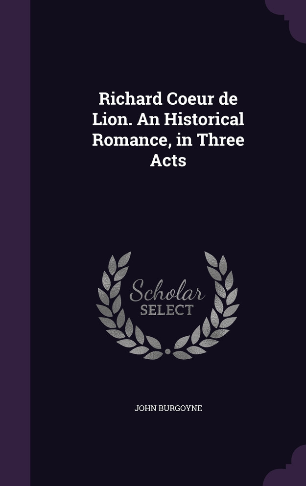 Richard Coeur de Lion. An Historical Romance, in Three Acts