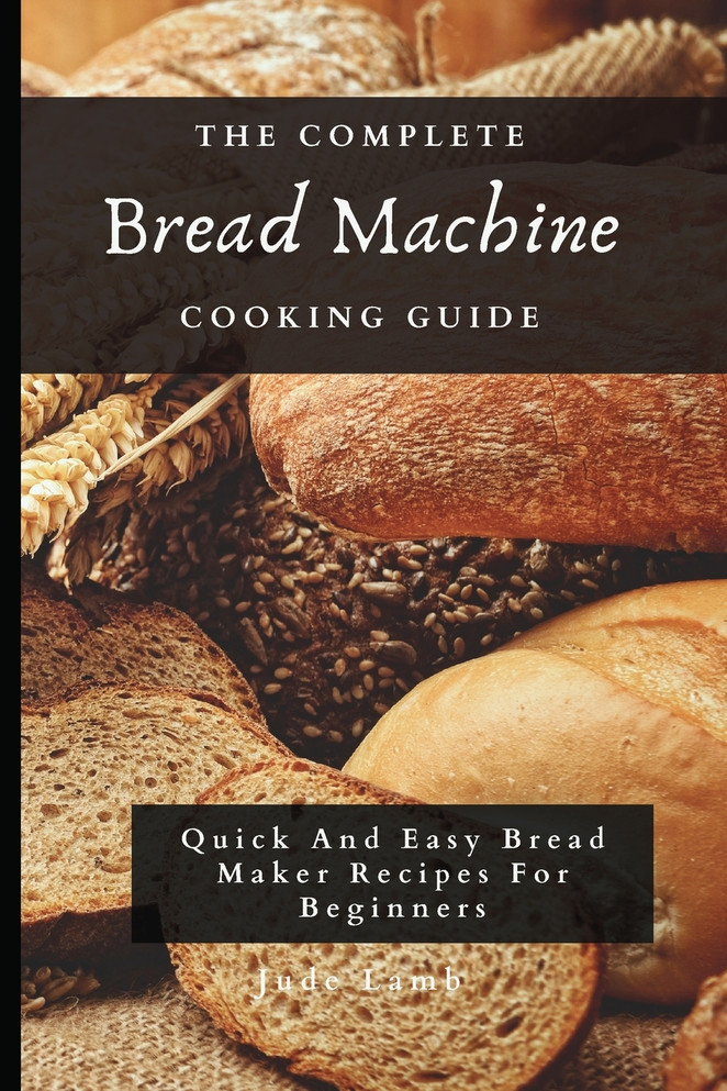 The Complete Bread Machine Cooking Guide