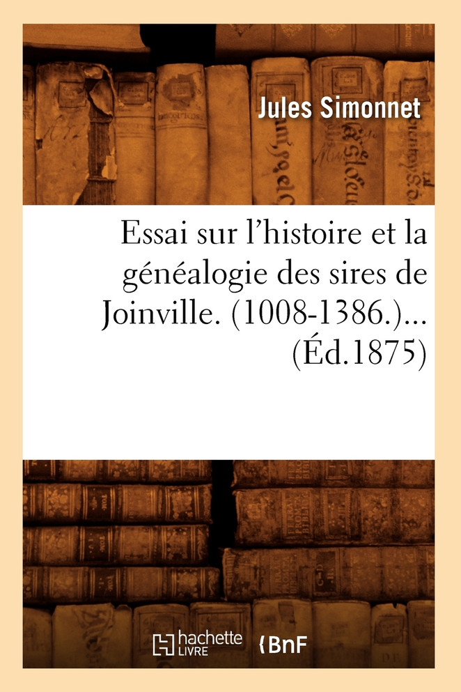 Essai sur l'histoire et la généalogie des sires de Joinville. (1008-1386) (Éd.1875)