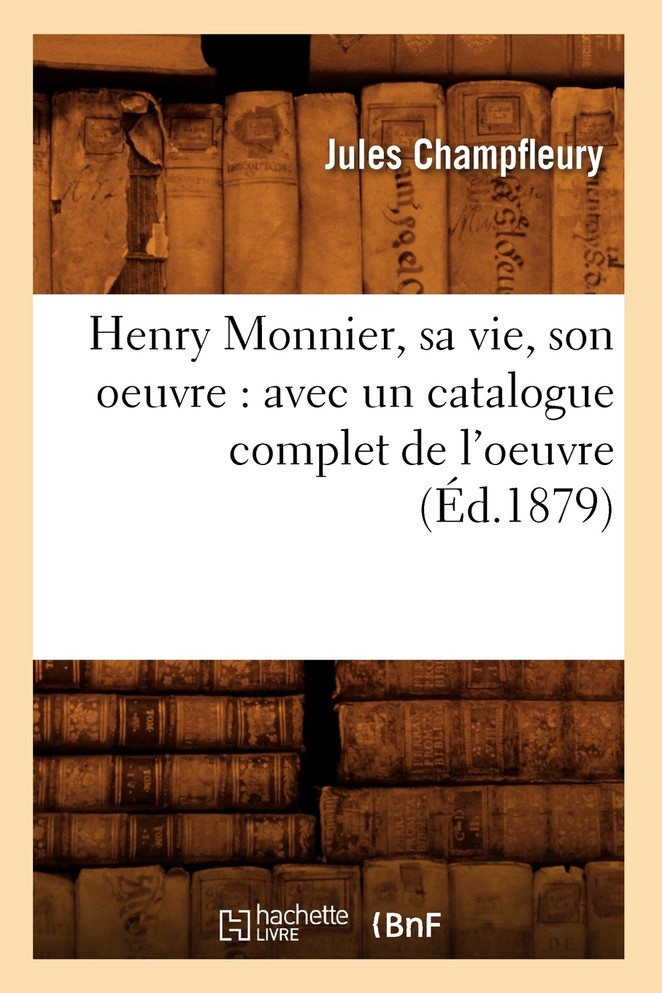 Henry Monnier, sa vie, son oeuvre