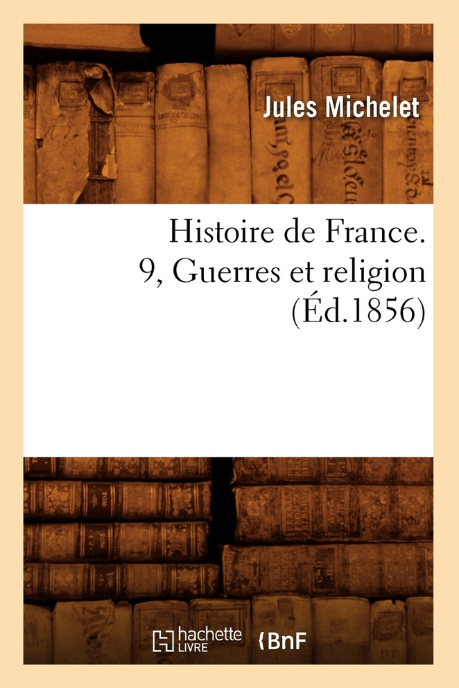 Histoire de France. 9, Guerres et religion (Éd.1856)